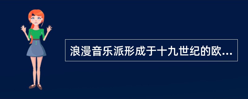 浪漫音乐派形成于十九世纪的欧洲代表人物是（）