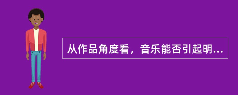 从作品角度看，音乐能否引起明确的内容理解取决于下面哪一项：（）