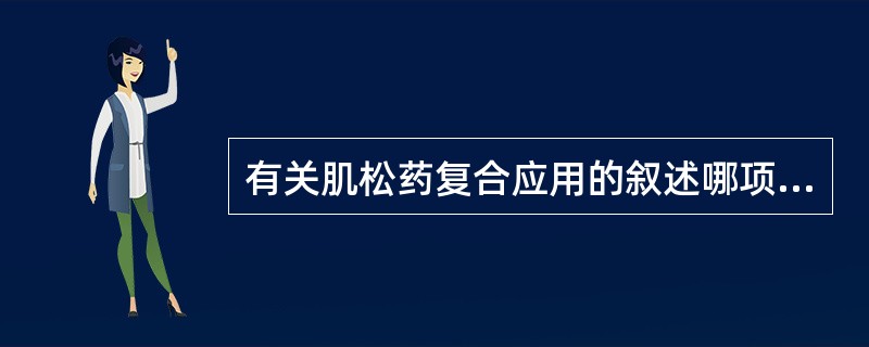 有关肌松药复合应用的叙述哪项错误（）