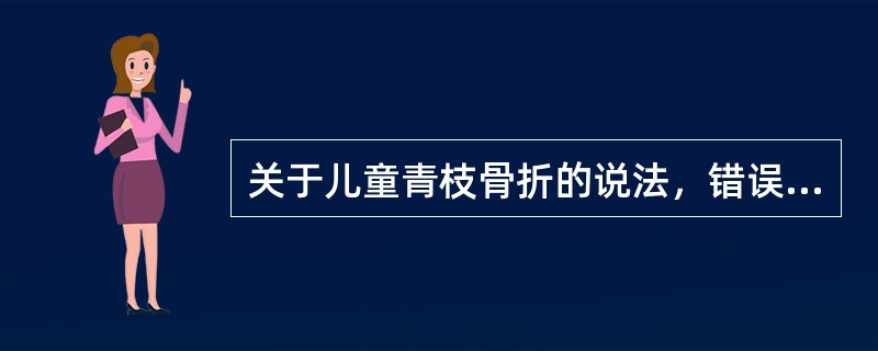 关于儿童青枝骨折的说法，错误的是