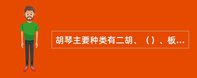 胡琴主要种类有二胡、（）、板胡等。