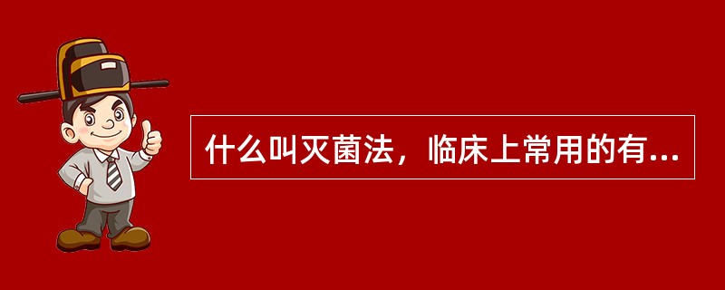 什么叫灭菌法，临床上常用的有哪些灭菌法?