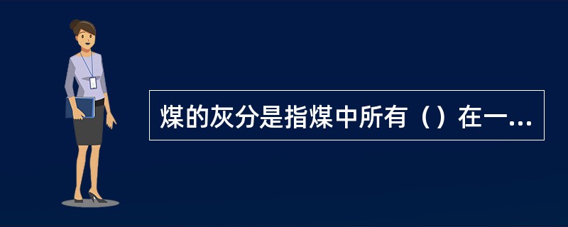 煤的灰分是指煤中所有（）在一定温度下产生一系列分解、化合等复杂反应后的残渣。