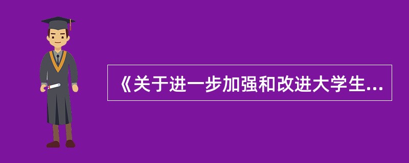 《关于进一步加强和改进大学生思想政治教育的意见》指出，要促进大学生思想道德素质、