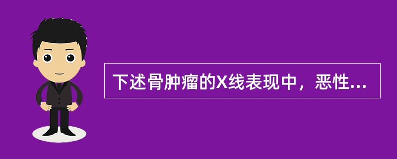 下述骨肿瘤的X线表现中，恶性骨肿瘤的表现为