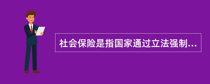 社会保险是指国家通过立法强制实行的，对劳动者因年老、工伤、疾病、生育、残废、失业