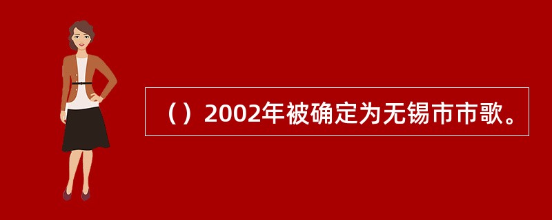 （）2002年被确定为无锡市市歌。