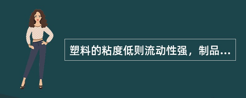 塑料的粘度低则流动性强，制品容易成型。