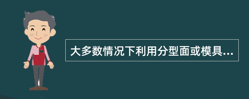 大多数情况下利用分型面或模具零件配合间隙自然排气。当需开设排气槽时。通常开设在分