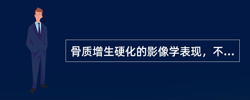 骨质增生硬化的影像学表现，不正确的是