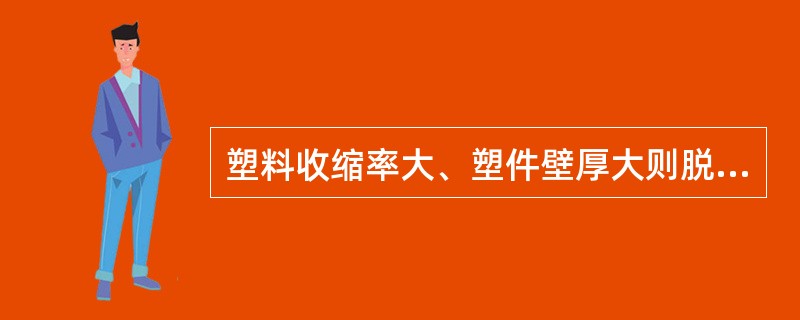 塑料收缩率大、塑件壁厚大则脱模斜度大。