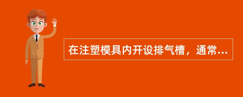 在注塑模具内开设排气槽，通常不开设在（）。