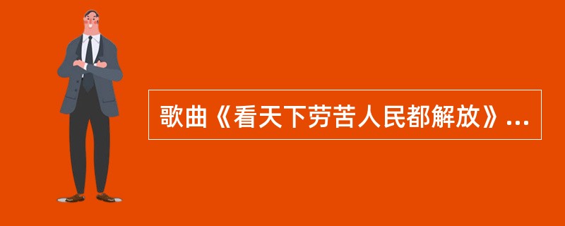 歌曲《看天下劳苦人民都解放》选自歌剧（）