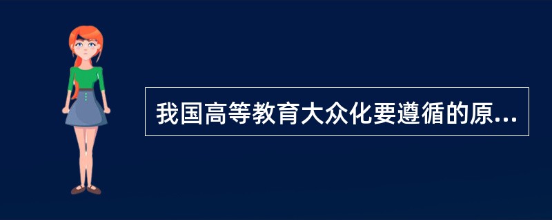 我国高等教育大众化要遵循的原则是什么？