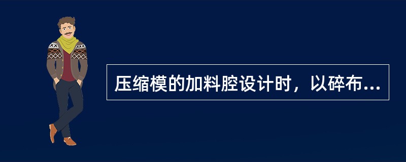 压缩模的加料腔设计时，以碎布为填料或纤维为填料的塑料压缩比特别大，为降低加料腔高