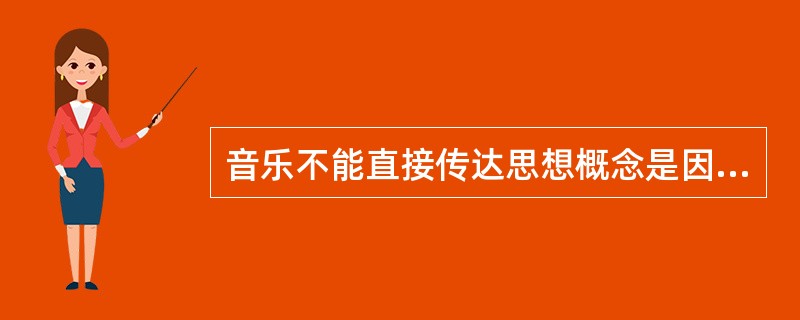 音乐不能直接传达思想概念是因为音乐不具有：（）