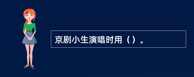 京剧小生演唱时用（）。