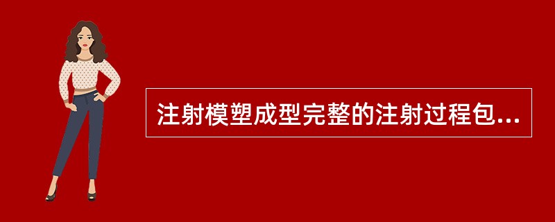 注射模塑成型完整的注射过程包括加料、（）、（）、（）、冷却和脱模。