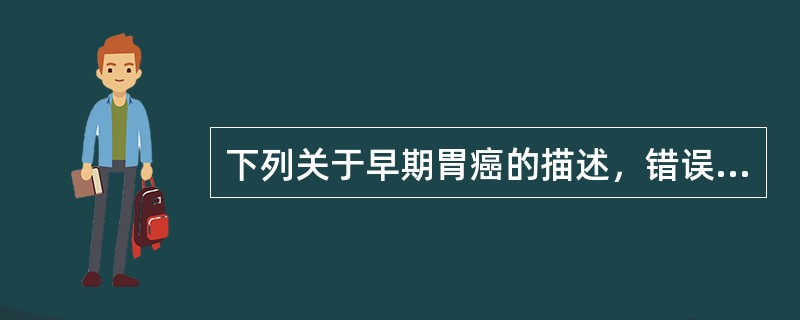 下列关于早期胃癌的描述，错误的是