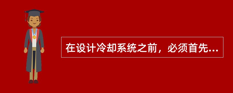 在设计冷却系统之前，必须首先了解（），对（）的分布状况进行分析，为合理地设计冷却