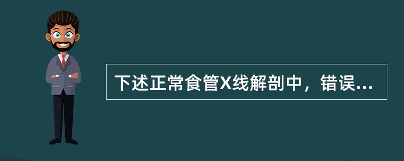 下述正常食管X线解剖中，错误的是