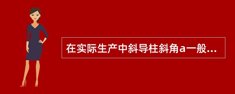 在实际生产中斜导柱斜角a一般取（），最大不超过（）。