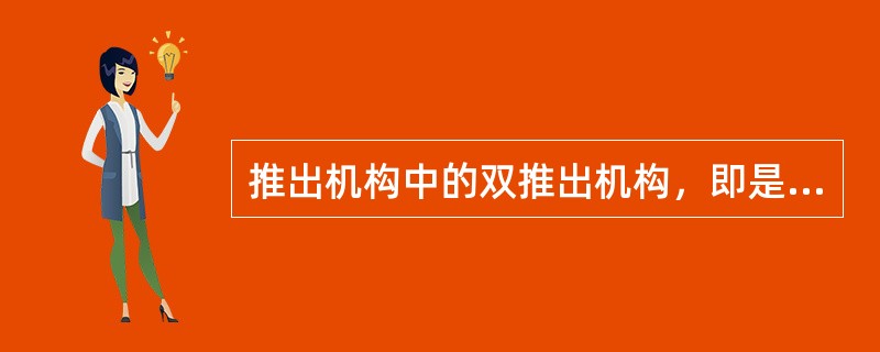 推出机构中的双推出机构，即是推杆与推块同时推出塑件的推出机构。