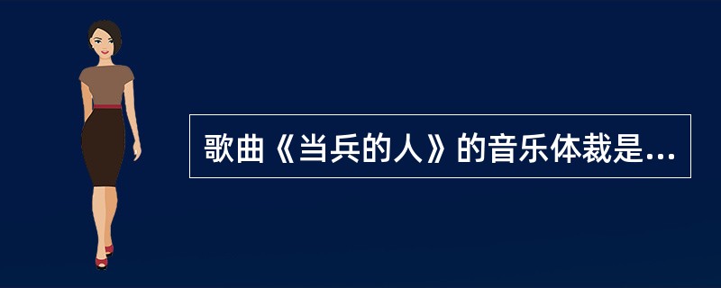 歌曲《当兵的人》的音乐体裁是（）