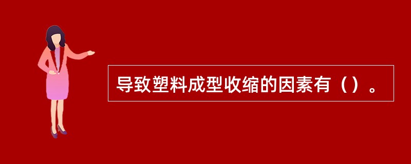 导致塑料成型收缩的因素有（）。