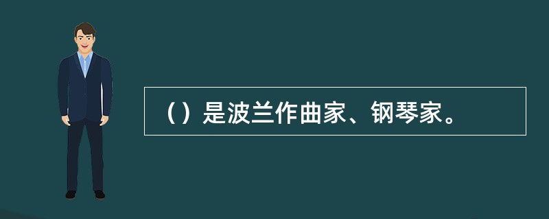 （）是波兰作曲家、钢琴家。