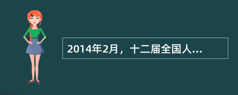 2014年2月，十二届全国人大常委会第七次会议经表决通过了两个决定，分别将（）