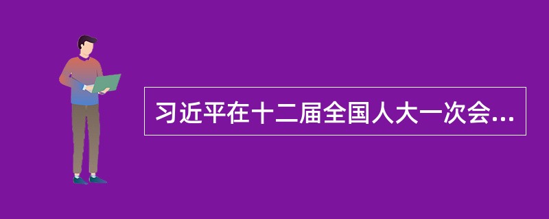 习近平在十二届全国人大一次会议闭幕会上提出，实现“中国梦”的“三个必须”是（）