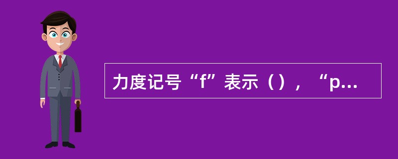 力度记号“f”表示（），“p”表示（）。