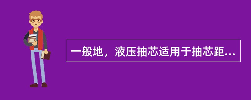 一般地，液压抽芯适用于抽芯距离（），抽芯时间安排（）的场合。