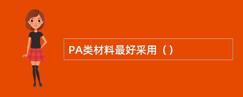 PA类材料最好采用（）