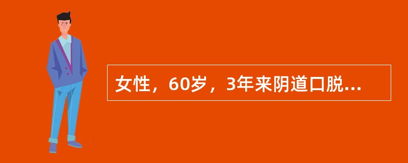 女性，60岁，3年来阴道口脱出一肿物，逐渐增大，咳嗽时伴尿液流出。妇科检查：外阴