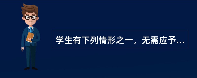 学生有下列情形之一，无需应予退学（）