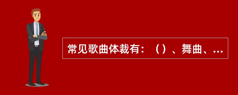 常见歌曲体裁有：（）、舞曲、（）、讽刺歌曲等。