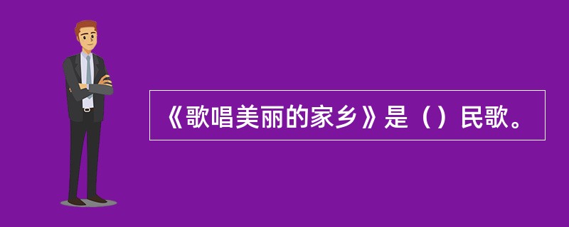 《歌唱美丽的家乡》是（）民歌。