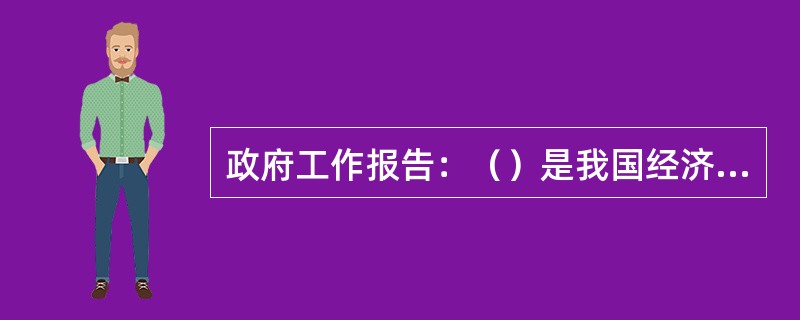 政府工作报告：（）是我国经济发展的长期战略方针和基本立足点，也是促进经济均衡发展