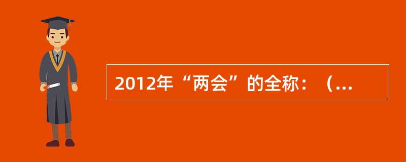 2012年“两会”的全称：（）；（）。