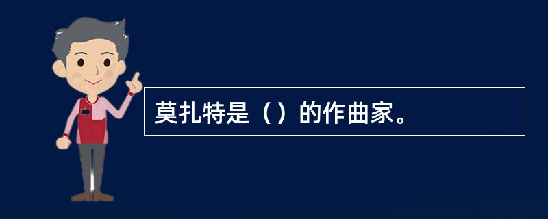 莫扎特是（）的作曲家。