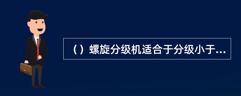 （）螺旋分级机适合于分级小于0.15毫米粒级的产品。