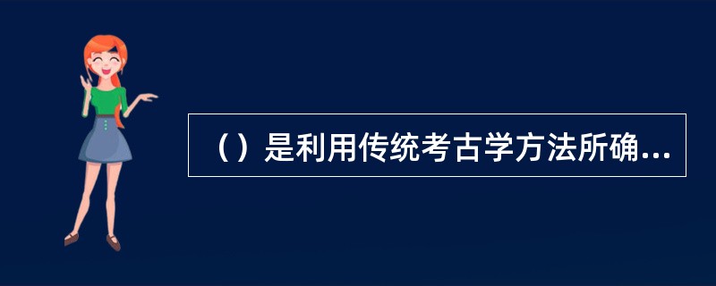 （）是利用传统考古学方法所确定下来的古代文化遗存的年代。