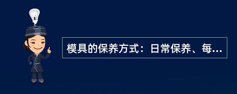 模具的保养方式：日常保养、每周保养、每月保养及（）模次保养。