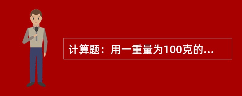 计算题：用一重量为100克的小盒取样，总重为250克，烘干后总重为130克，求此