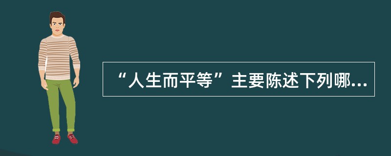 “人生而平等”主要陈述下列哪个方面（）