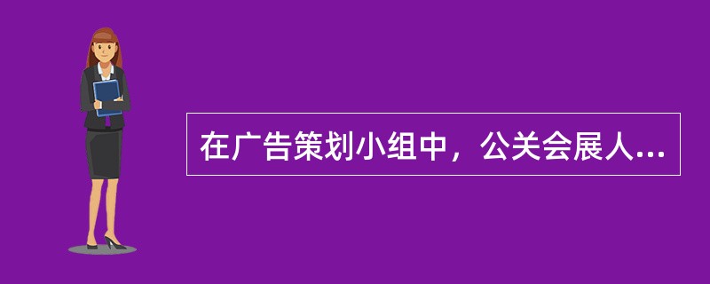 在广告策划小组中，公关会展人员主要负责（）.