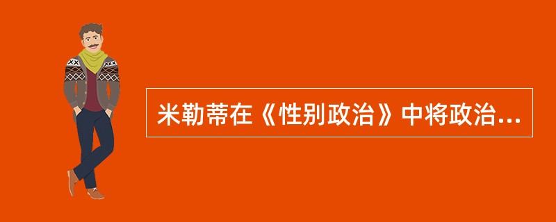 米勒蒂在《性别政治》中将政治界定为（）