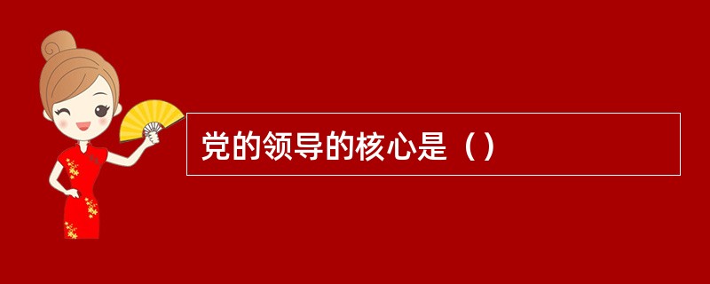 党的领导的核心是（）